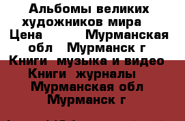 Альбомы великих художников мира. › Цена ­ 159 - Мурманская обл., Мурманск г. Книги, музыка и видео » Книги, журналы   . Мурманская обл.,Мурманск г.